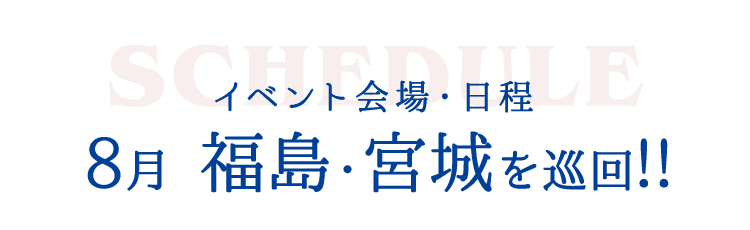 イベント会場・日程 8月 福島・宮城を巡回!!