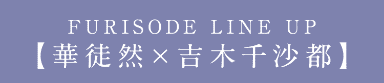 FURISODE LINE UP 【華徒然×吉木千沙都】