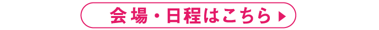 会場日程はこちら